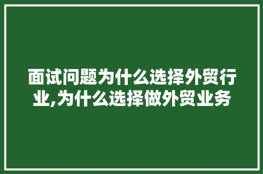 面试问题为什么选择外贸行业,为什么选择做外贸业务员如何回答。 面试问题为什么选择外贸行业,为什么选择做外贸业务员如何回答。 百度SEO