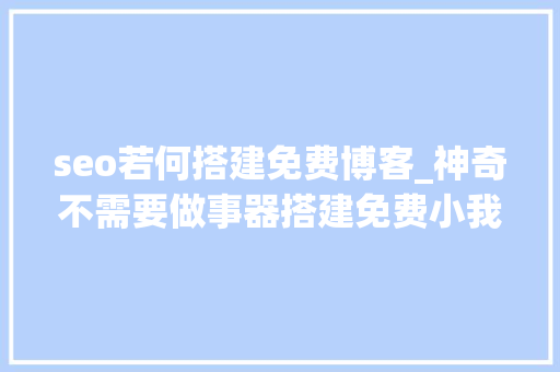 seo若何搭建免费博客_神奇不需要做事器搭建免费小我Blogso easy seo若何搭建免费博客_神奇不需要做事器搭建免费小我Blogso easy 网站建设公司