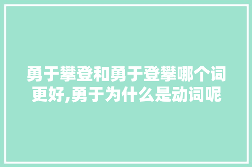 勇于攀登和勇于登攀哪个词更好,勇于为什么是动词呢。 勇于攀登和勇于登攀哪个词更好,勇于为什么是动词呢。 搜狗SEO