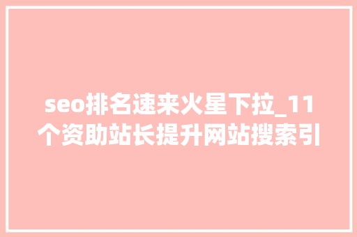 seo排名速来火星下拉_11个资助站长提升网站搜索引擎自然流量的SEO技巧 seo排名速来火星下拉_11个资助站长提升网站搜索引擎自然流量的SEO技巧 搜狗SEO