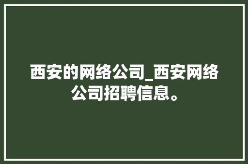 西安的网络公司_西安网络公司招聘信息。 西安的网络公司_西安网络公司招聘信息。 网站建设公司