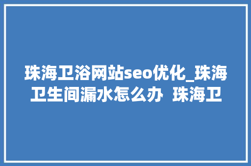 珠海卫浴网站seo优化_珠海卫生间漏水怎么办  珠海卫生间漏水维修公司电话 珠海卫浴网站seo优化_珠海卫生间漏水怎么办  珠海卫生间漏水维修公司电话 百度SEO