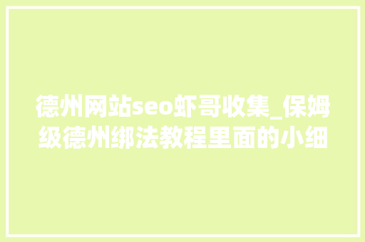 德州网站seo虾哥收集_保姆级德州绑法教程里面的小细节你都知道吗 路亚传授教化 德州网站seo虾哥收集_保姆级德州绑法教程里面的小细节你都知道吗 路亚传授教化 SEO关键词
