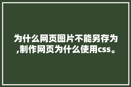 为什么网页图片不能另存为,制作网页为什么使用css。 为什么网页图片不能另存为,制作网页为什么使用css。 神马SEO