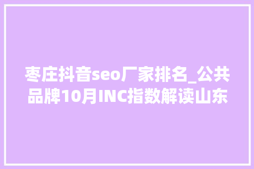 枣庄抖音seo厂家排名_公共品牌10月INC指数解读山东手造差点跌出前十 枣庄抖音seo厂家排名_公共品牌10月INC指数解读山东手造差点跌出前十 网站建设公司