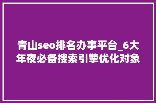 青山seo排名办事平台_6大年夜必备搜索引擎优化对象 青山seo排名办事平台_6大年夜必备搜索引擎优化对象 搜狗SEO