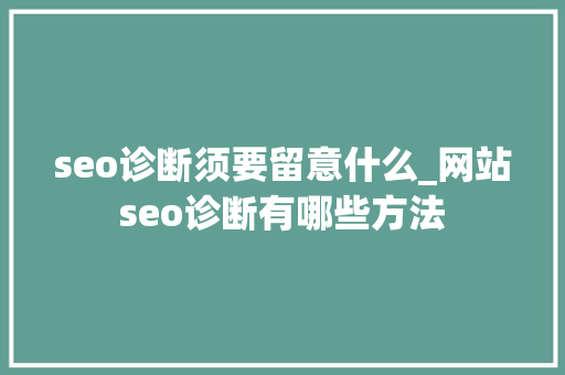seo诊断须要留意什么_网站seo诊断有哪些方法 seo诊断须要留意什么_网站seo诊断有哪些方法 SEO关键词