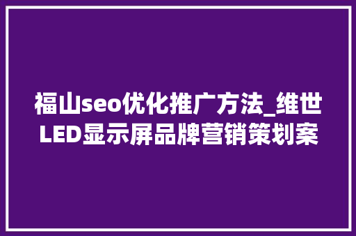 福山seo优化推广方法_维世LED显示屏品牌营销策划案例 福山seo优化推广方法_维世LED显示屏品牌营销策划案例 百度SEO
