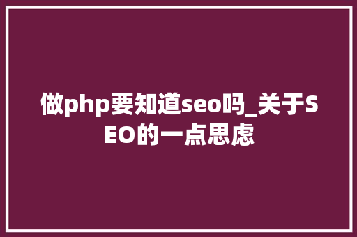 做php要知道seo吗_关于SEO的一点思虑 做php要知道seo吗_关于SEO的一点思虑 神马SEO