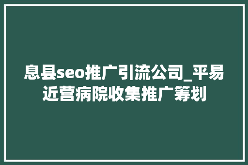 息县seo推广引流公司_平易近营病院收集推广筹划 息县seo推广引流公司_平易近营病院收集推广筹划 网站建设公司