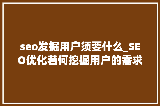 seo发掘用户须要什么_SEO优化若何挖掘用户的需求 seo发掘用户须要什么_SEO优化若何挖掘用户的需求 搜狗SEO