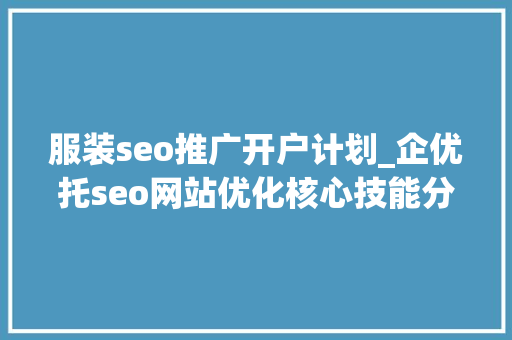 服装seo推广开户计划_企优托seo网站优化核心技能分享 服装seo推广开户计划_企优托seo网站优化核心技能分享 SEO关键词
