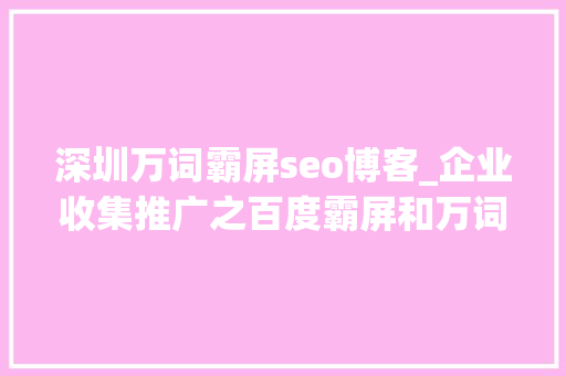 深圳万词霸屏seo博客_企业收集推广之百度霸屏和万词霸屏到底是啥 深圳万词霸屏seo博客_企业收集推广之百度霸屏和万词霸屏到底是啥 必应SEO