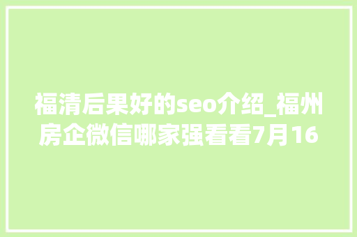 福清后果好的seo介绍_福州房企微信哪家强看看7月16日7月22日周榜 福清后果好的seo介绍_福州房企微信哪家强看看7月16日7月22日周榜 网站建设公司