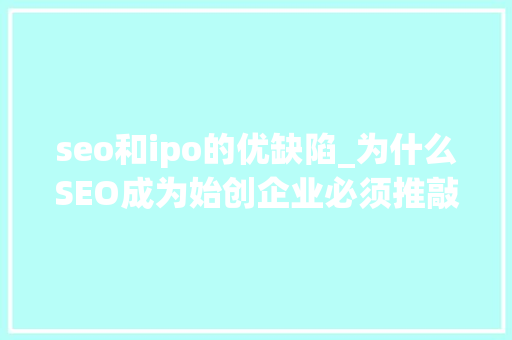 seo和ipo的优缺陷_为什么SEO成为始创企业必须推敲的成分 seo和ipo的优缺陷_为什么SEO成为始创企业必须推敲的成分 必应SEO
