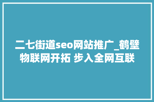 二七街道seo网站推广_鹤壁物联网开拓 步入全网互联时代 二七街道seo网站推广_鹤壁物联网开拓 步入全网互联时代 百度SEO