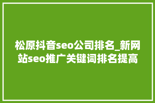 松原抖音seo公司排名_新网站seo推广关键词排名提高网站排名的5个有效办法 松原抖音seo公司排名_新网站seo推广关键词排名提高网站排名的5个有效办法 网站建设公司