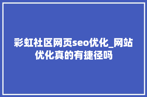 彩虹社区网页seo优化_网站优化真的有捷径吗 彩虹社区网页seo优化_网站优化真的有捷径吗 神马SEO