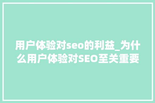 用户体验对seo的利益_为什么用户体验对SEO至关重要 用户体验对seo的利益_为什么用户体验对SEO至关重要 百度SEO