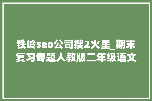 铁岭seo公司搜2火星_期末复习专题人教版二年级语文下册生字表带拼音组词 铁岭seo公司搜2火星_期末复习专题人教版二年级语文下册生字表带拼音组词 百度SEO