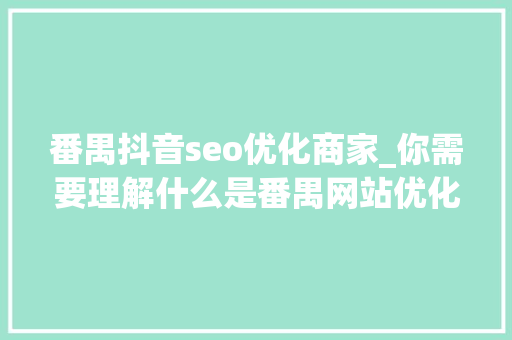 番禺抖音seo优化商家_你需要理解什么是番禺网站优化及推广常用方法 番禺抖音seo优化商家_你需要理解什么是番禺网站优化及推广常用方法 必应SEO