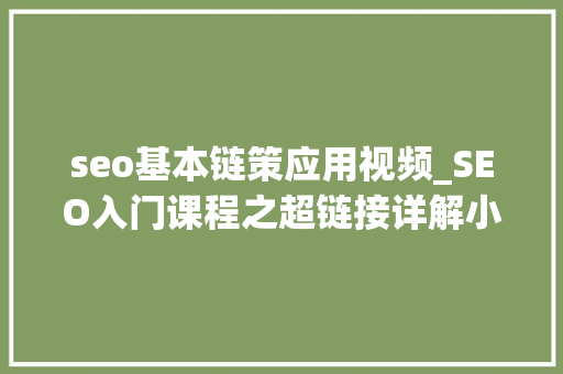 seo基本链策应用视频_SEO入门课程之超链接详解小小教室SEO教程 seo基本链策应用视频_SEO入门课程之超链接详解小小教室SEO教程 网站建设公司