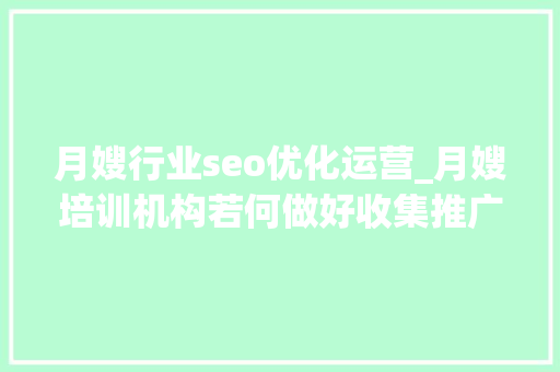 月嫂行业seo优化运营_月嫂培训机构若何做好收集推广 月嫂行业seo优化运营_月嫂培训机构若何做好收集推广 神马SEO