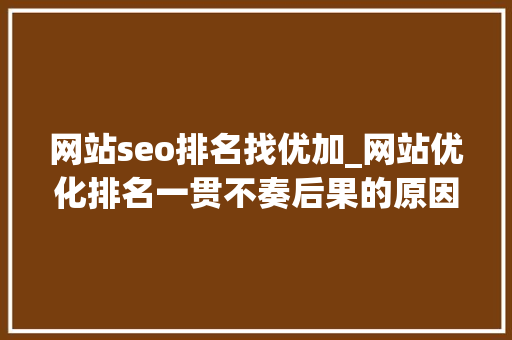 网站seo排名找优加_网站优化排名一贯不奏后果的原因 网站seo排名找优加_网站优化排名一贯不奏后果的原因 搜狗SEO