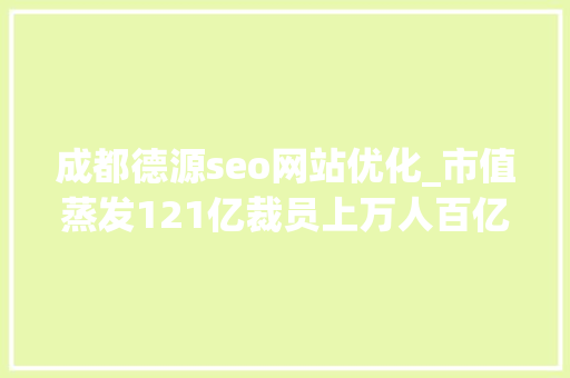 成都德源seo网站优化_市值蒸发121亿裁员上万人百亿汇源即将退市 成都德源seo网站优化_市值蒸发121亿裁员上万人百亿汇源即将退市 网站建设公司
