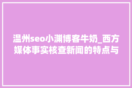 温州seo小渊博客牛奶_西方媒体事实核查新闻的特点与趋势 温州seo小渊博客牛奶_西方媒体事实核查新闻的特点与趋势 搜狗SEO