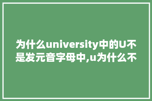 为什么university中的U不是发元音字母中,u为什么不是元音音素发音的字母。 为什么university中的U不是发元音字母中,u为什么不是元音音素发音的字母。 SEO关键词