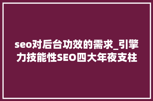 seo对后台功效的需求_引擎力技能性SEO四大年夜支柱 seo对后台功效的需求_引擎力技能性SEO四大年夜支柱 必应SEO