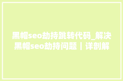 黑帽seo劫持跳转代码_解决黑帽seo劫持问题｜详剖解析菜鸟都看得懂的内容 黑帽seo劫持跳转代码_解决黑帽seo劫持问题｜详剖解析菜鸟都看得懂的内容 必应SEO