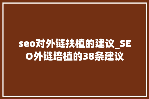 seo对外链扶植的建议_SEO外链培植的38条建议 seo对外链扶植的建议_SEO外链培植的38条建议 网站建设公司