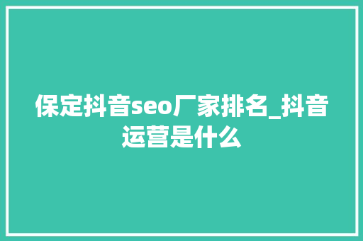 保定抖音seo厂家排名_抖音运营是什么 保定抖音seo厂家排名_抖音运营是什么 SEO关键词