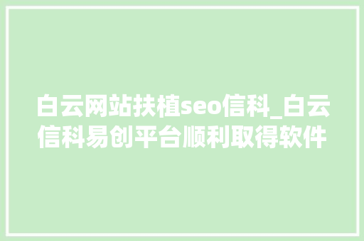 白云网站扶植seo信科_白云信科易创平台顺利取得软件著作权 白云网站扶植seo信科_白云信科易创平台顺利取得软件著作权 SEO关键词