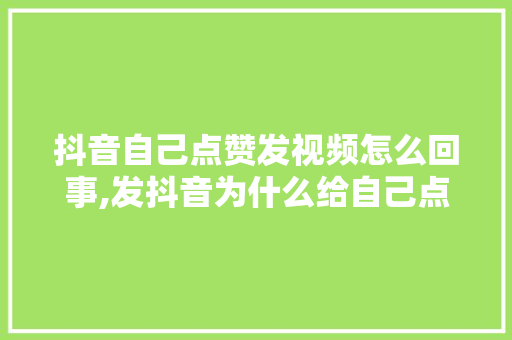 抖音自己点赞发视频怎么回事,发抖音为什么给自己点赞不显示。 抖音自己点赞发视频怎么回事,发抖音为什么给自己点赞不显示。 神马SEO