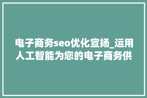 电子商务seo优化宣扬_运用人工智能为您的电子商务供应未来保障趋势和对象 电子商务seo优化宣扬_运用人工智能为您的电子商务供应未来保障趋势和对象 神马SEO