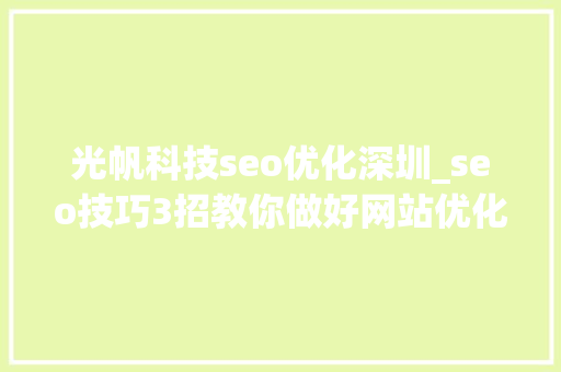 光帆科技seo优化深圳_seo技巧3招教你做好网站优化 光帆科技seo优化深圳_seo技巧3招教你做好网站优化 SEO关键词