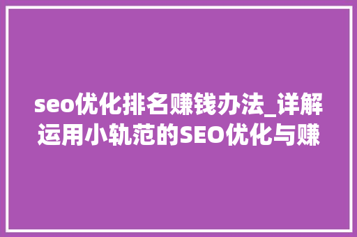 seo优化排名赚钱办法_详解运用小轨范的SEO优化与赚钱技巧 seo优化排名赚钱办法_详解运用小轨范的SEO优化与赚钱技巧 必应SEO