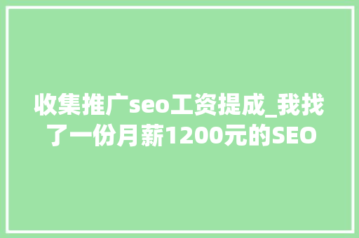 收集推广seo工资提成_我找了一份月薪1200元的SEO推广工作 收集推广seo工资提成_我找了一份月薪1200元的SEO推广工作 必应SEO