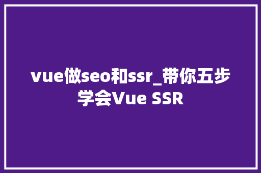vue做seo和ssr_带你五步学会Vue SSR vue做seo和ssr_带你五步学会Vue SSR 神马SEO