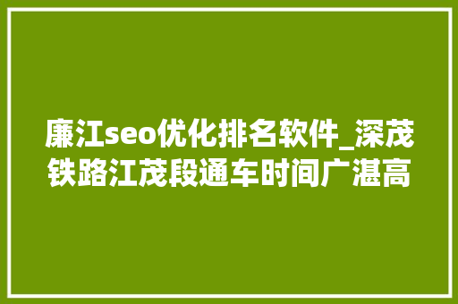 廉江seo优化排名软件_深茂铁路江茂段通车时间广湛高铁快讯粤西各高铁站效果图 廉江seo优化排名软件_深茂铁路江茂段通车时间广湛高铁快讯粤西各高铁站效果图 网站建设公司