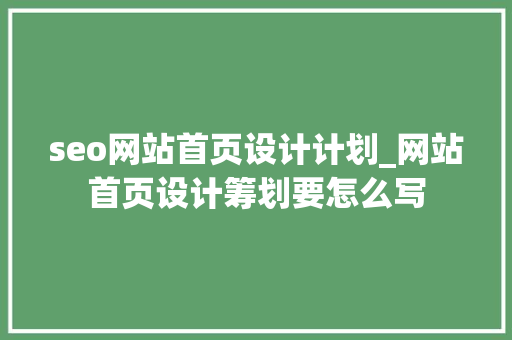 seo网站首页设计计划_网站首页设计筹划要怎么写 seo网站首页设计计划_网站首页设计筹划要怎么写 百度SEO