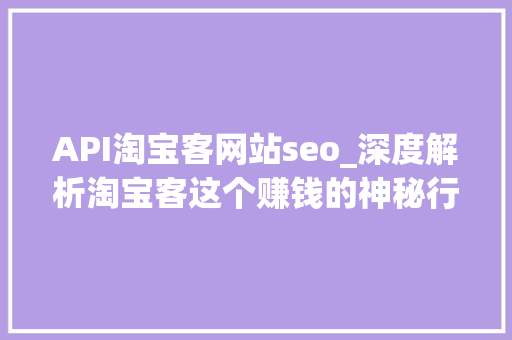 API淘宝客网站seo_深度解析淘宝客这个赚钱的神秘行业 API淘宝客网站seo_深度解析淘宝客这个赚钱的神秘行业 搜狗SEO