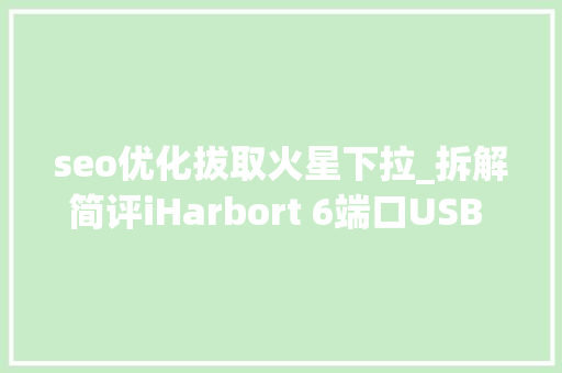 seo优化拔取火星下拉_拆解简评iHarbort 6端口USB 30集线器多功能充电器站 seo优化拔取火星下拉_拆解简评iHarbort 6端口USB 30集线器多功能充电器站 必应SEO
