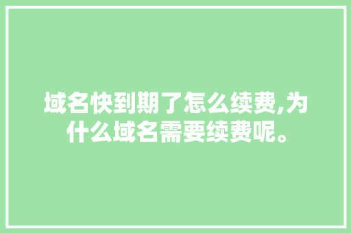 域名快到期了怎么续费,为什么域名需要续费呢。 域名快到期了怎么续费,为什么域名需要续费呢。 SEO关键词