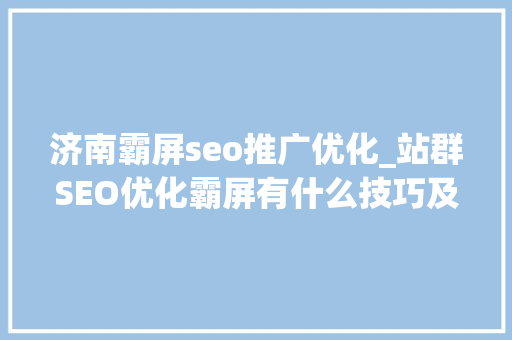 济南霸屏seo推广优化_站群SEO优化霸屏有什么技巧及优化策略 济南霸屏seo推广优化_站群SEO优化霸屏有什么技巧及优化策略 网站建设公司