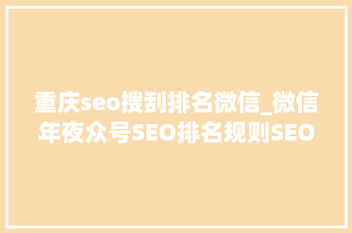 重庆seo搜刮排名微信_微信年夜众号SEO排名规则SEO优化技巧 重庆seo搜刮排名微信_微信年夜众号SEO排名规则SEO优化技巧 SEO关键词