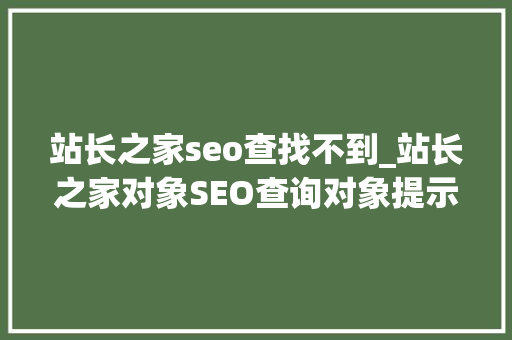 站长之家seo查找不到_站长之家对象SEO查询对象提示百度快照已取消 站长之家seo查找不到_站长之家对象SEO查询对象提示百度快照已取消 网站建设公司